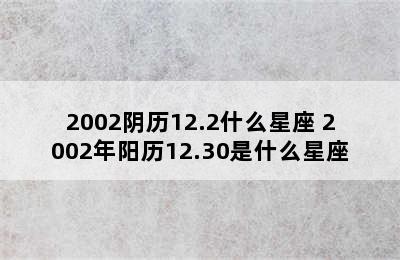 2002阴历12.2什么星座 2002年阳历12.30是什么星座